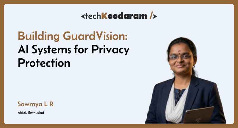 Sowmya L R – Building GuardVision: AI Systems for Privacy Protection